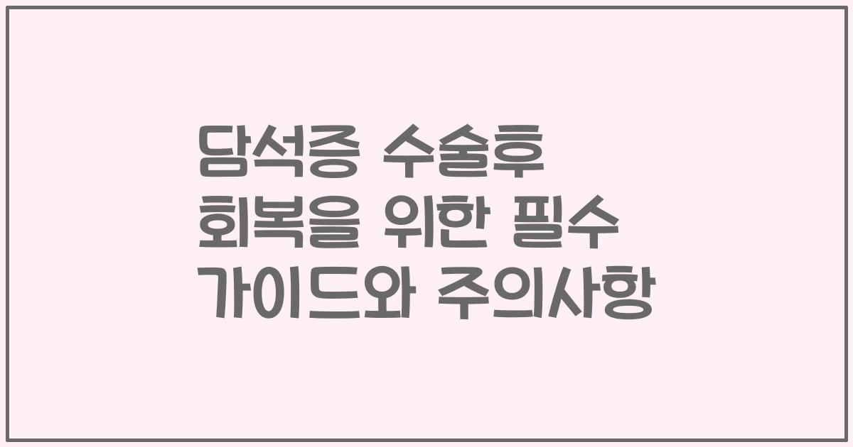 담석증 수술후 회복을 위한 필수 가이드와 주의사항