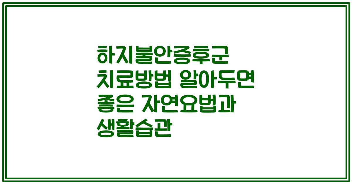 하지불안증후군 치료방법 알아두면 좋은 자연요법과 생활습관