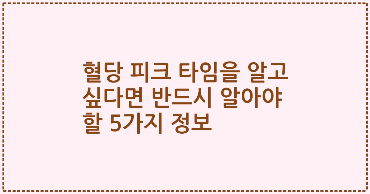 혈당 피크 타임을 알고 싶다면 반드시 알아야 할 5가지 정보