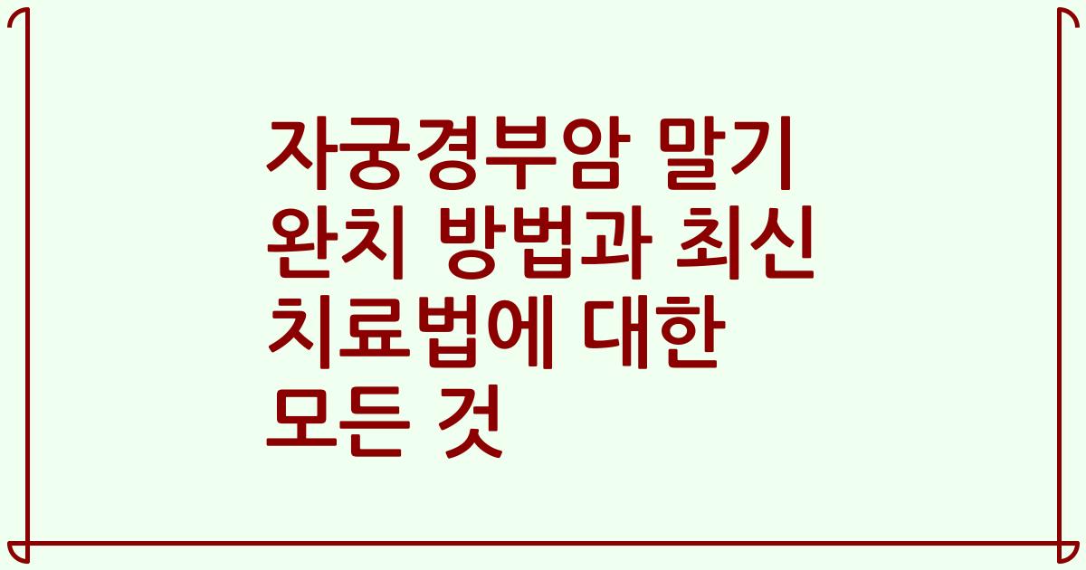 자궁경부암 말기 완치 방법과 최신 치료법에 대한 모든 것