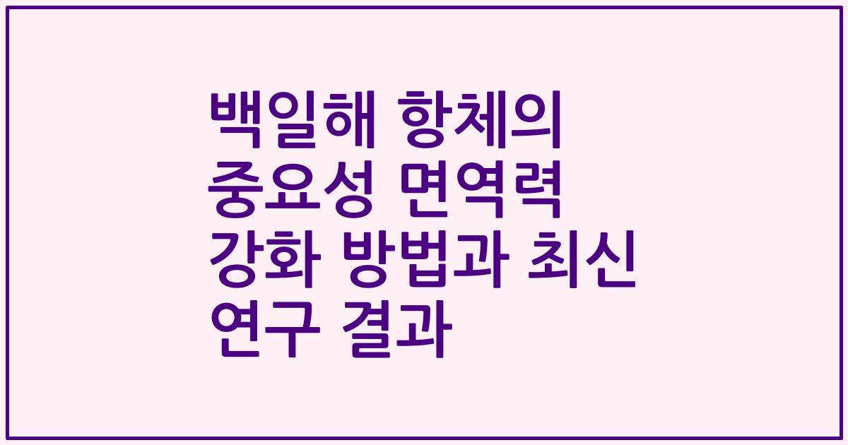 백일해 항체의 중요성 면역력 강화 방법과 최신 연구 결과
