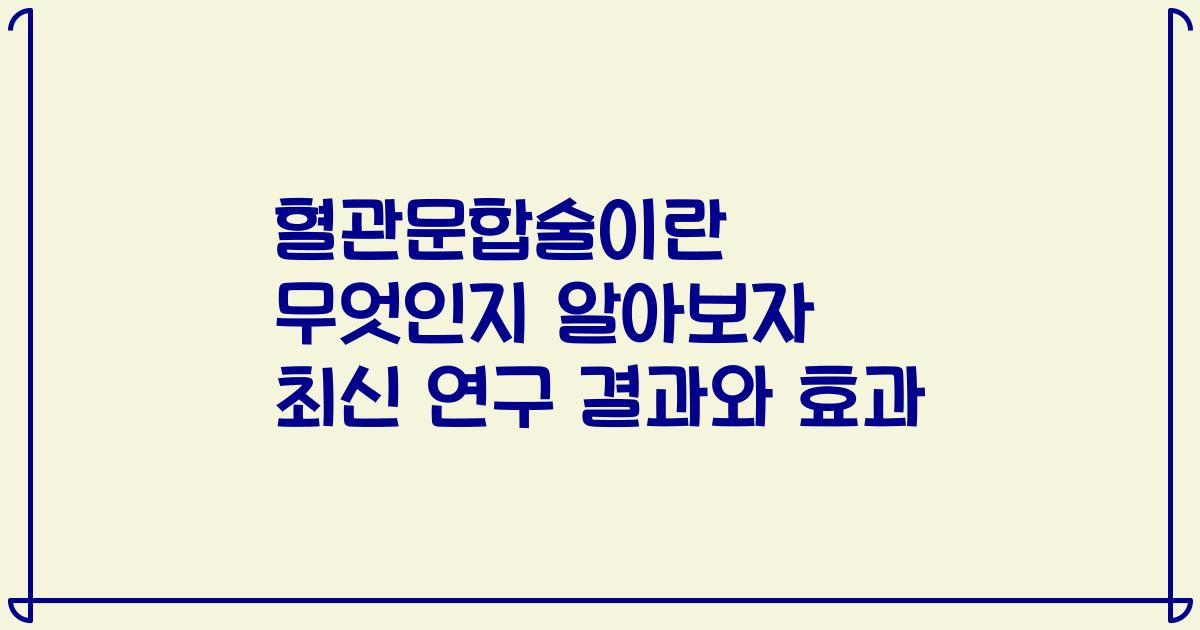 혈관문합술이란 무엇인지 알아보자 최신 연구 결과와 효과