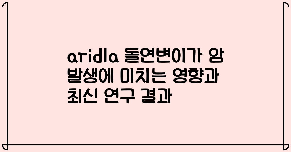 arid1a 돌연변이가 암 발생에 미치는 영향과 최신 연구 결과