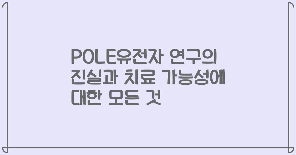 POLE유전자 연구의 진실과 치료 가능성에 대한 모든 것