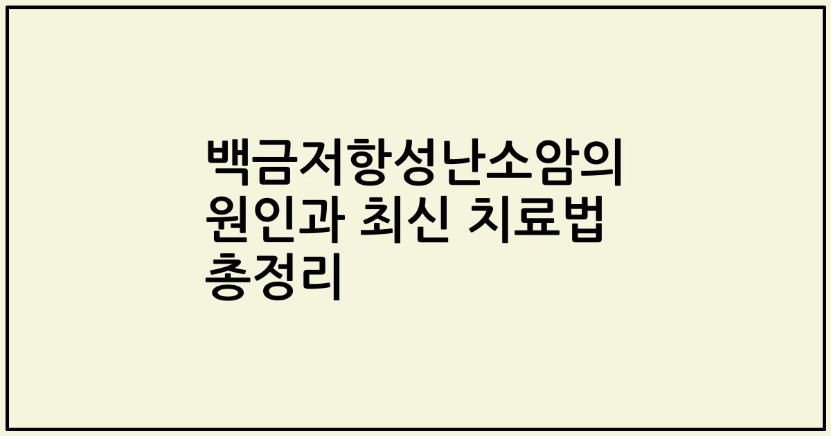 백금저항성난소암의 원인과 최신 치료법 총정리