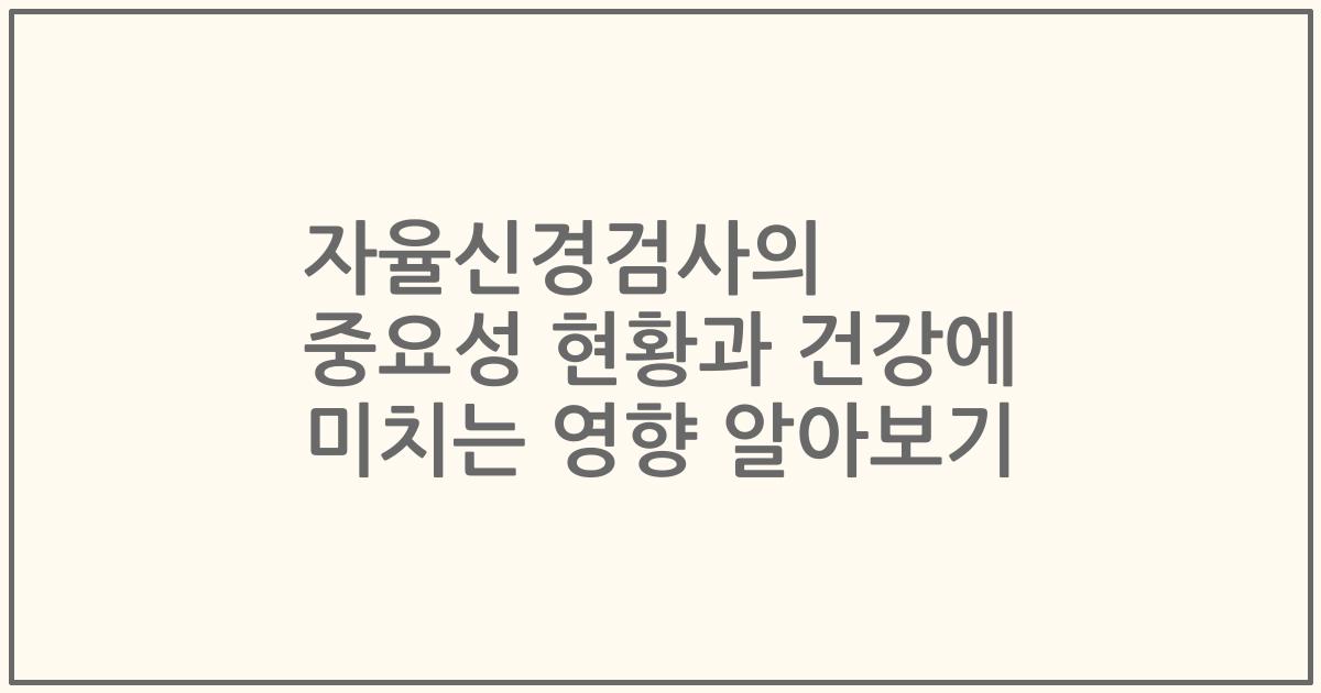 자율신경검사의 중요성 현황과 건강에 미치는 영향 알아보기
