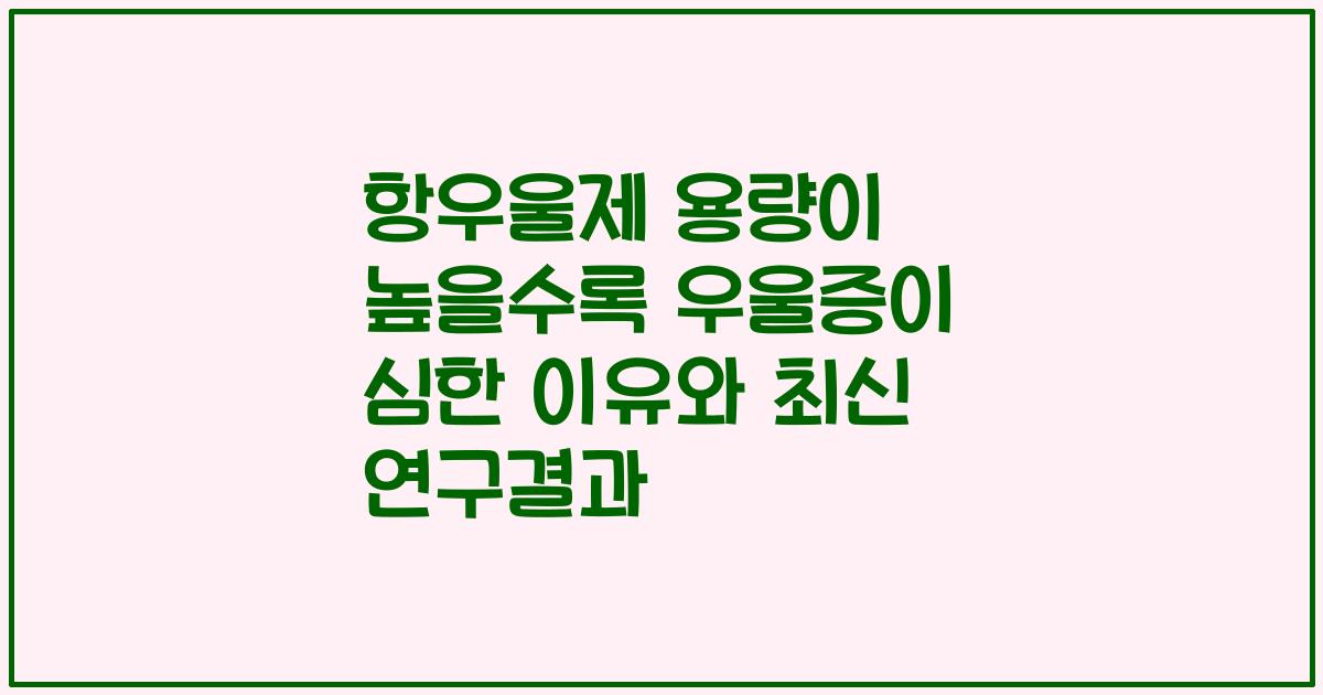 항우울제 용량이 높을수록 우울증이 심한 이유와 최신 연구결과