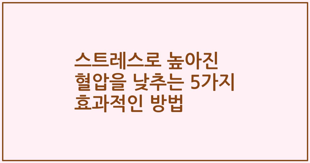 스트레스로 높아진 혈압을 낮추는 5가지 효과적인 방법