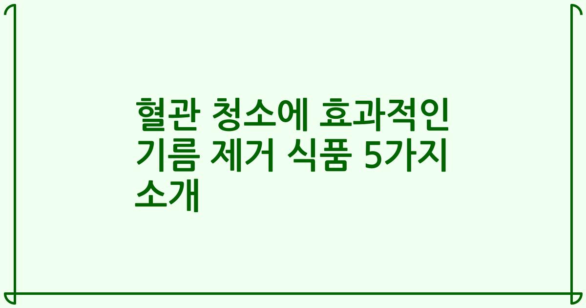 혈관 청소에 효과적인 기름 제거 식품 5가지 소개