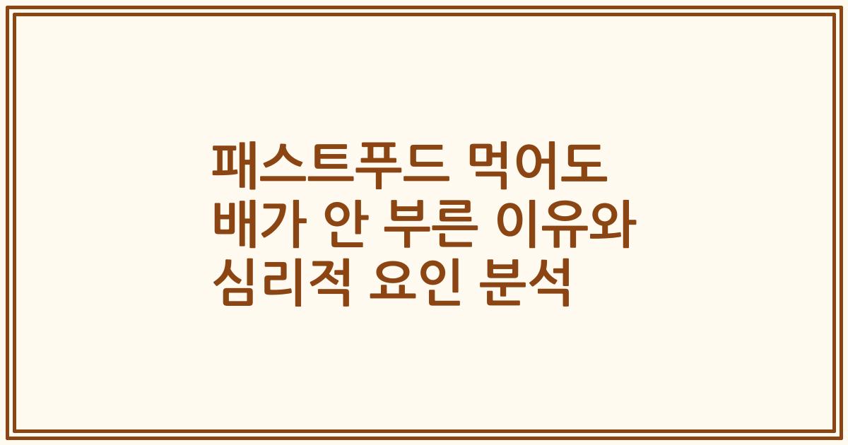 패스트푸드 먹어도 배가 안 부른 이유와 심리적 요인 분석