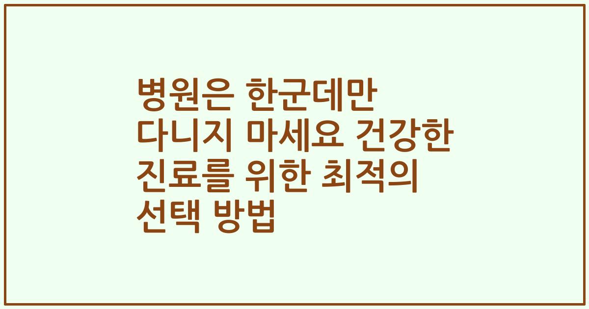 병원은 한군데만 다니지 마세요 건강한 진료를 위한 최적의 선택 방법