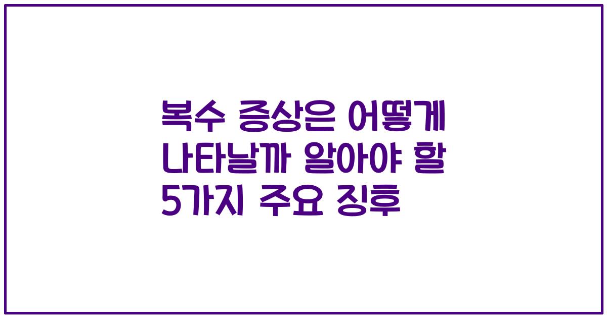 복수 증상은 어떻게 나타날까 알아야 할 5가지 주요 징후