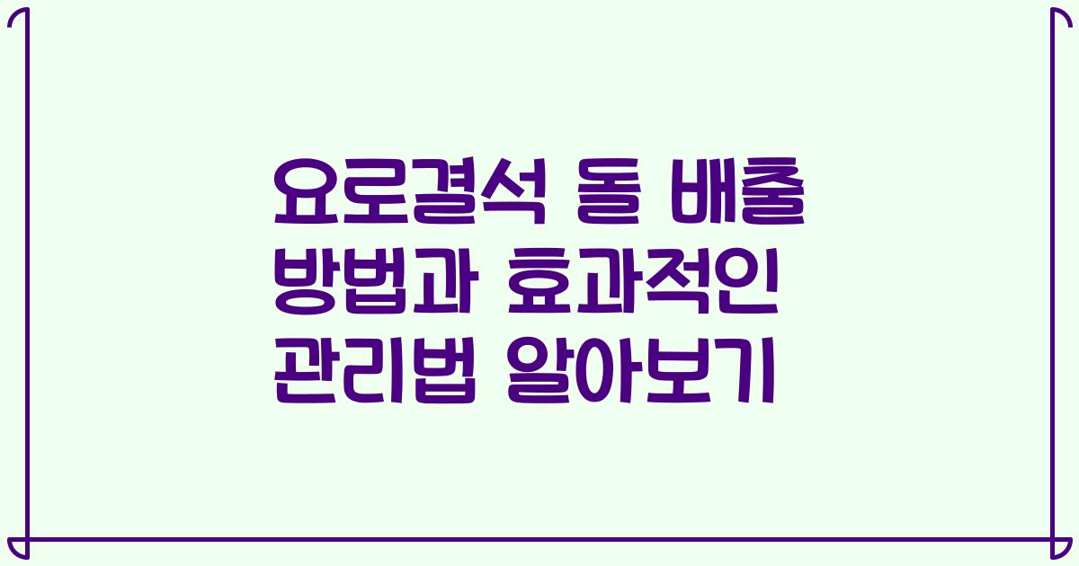 요로결석 돌 배출 방법과 효과적인 관리법 알아보기