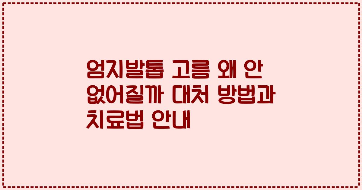 엄지발톱 고름 왜 안 없어질까 대처 방법과 치료법 안내