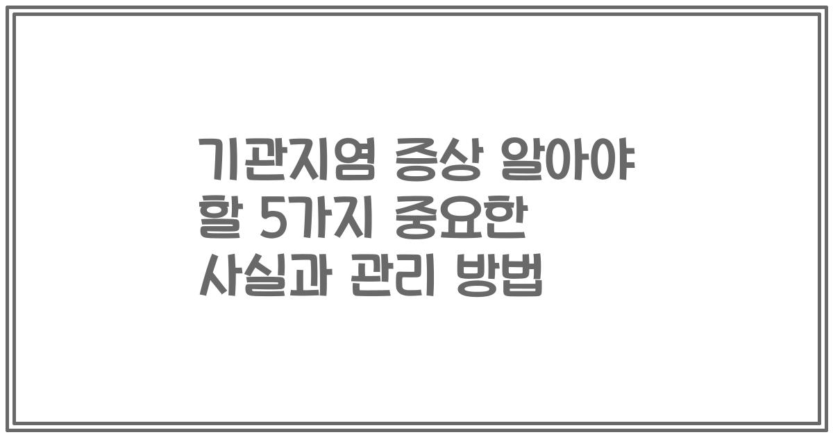 기관지염 증상 알아야 할 5가지 중요한 사실과 관리 방법
