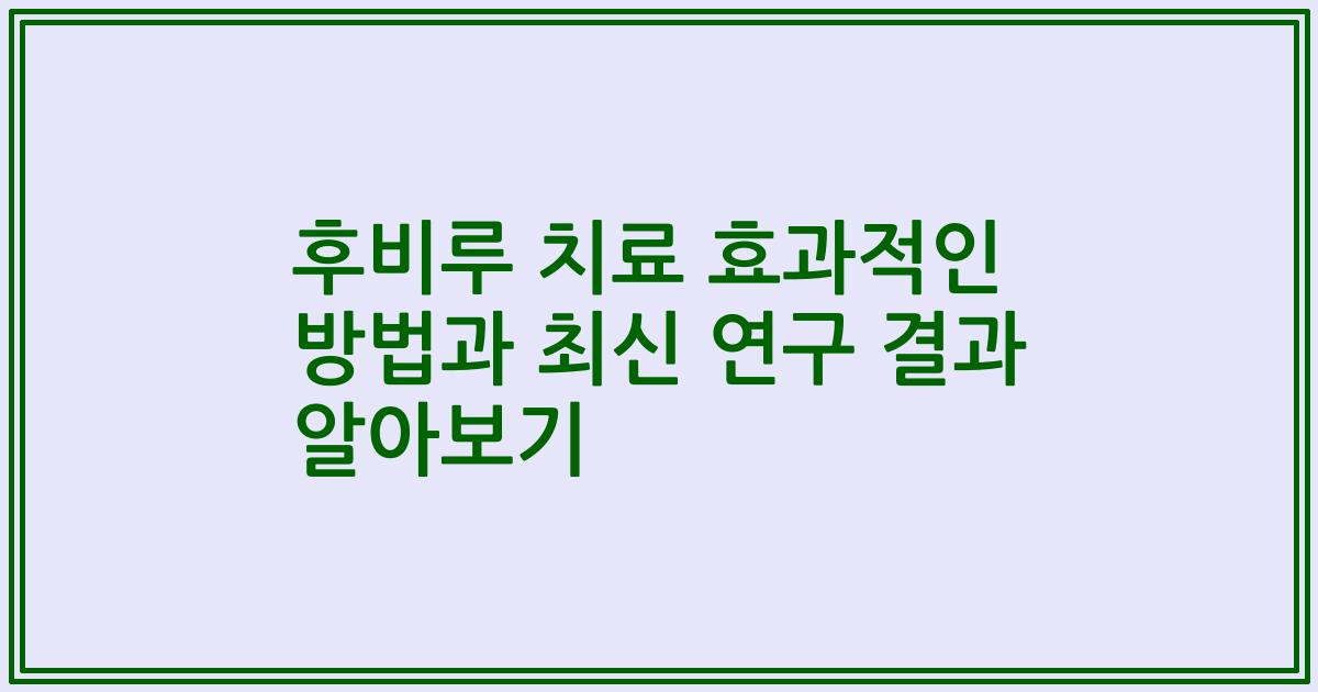 후비루 치료 효과적인 방법과 최신 연구 결과 알아보기